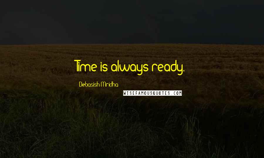 Debasish Mridha Quotes: Time is always ready.