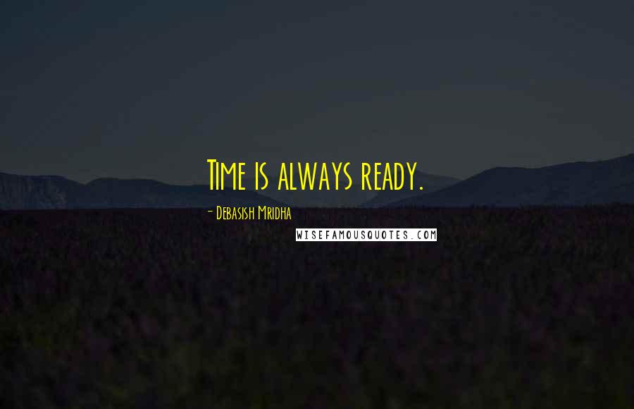 Debasish Mridha Quotes: Time is always ready.