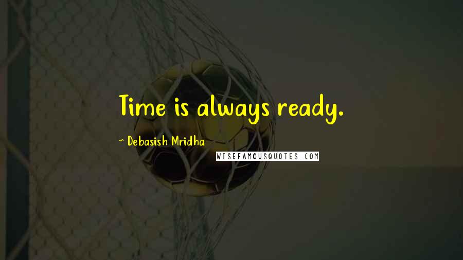 Debasish Mridha Quotes: Time is always ready.