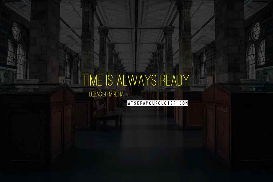 Debasish Mridha Quotes: Time is always ready.