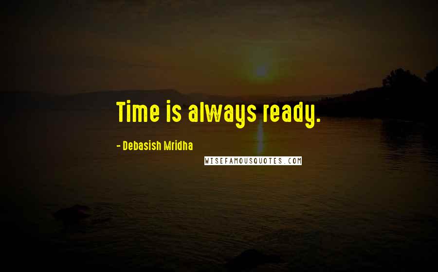 Debasish Mridha Quotes: Time is always ready.