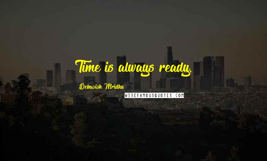 Debasish Mridha Quotes: Time is always ready.