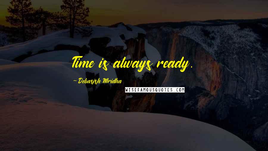 Debasish Mridha Quotes: Time is always ready.