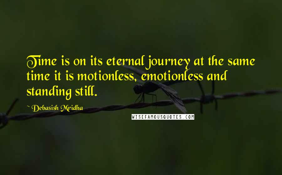 Debasish Mridha Quotes: Time is on its eternal journey at the same time it is motionless, emotionless and standing still.
