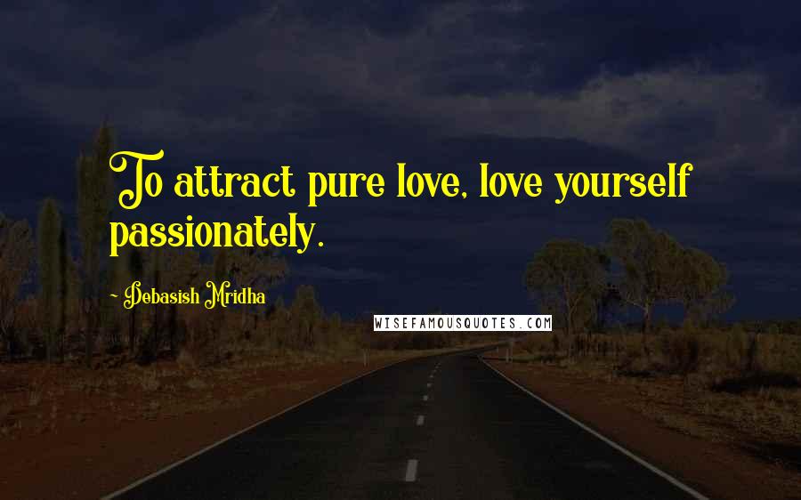 Debasish Mridha Quotes: To attract pure love, love yourself passionately.