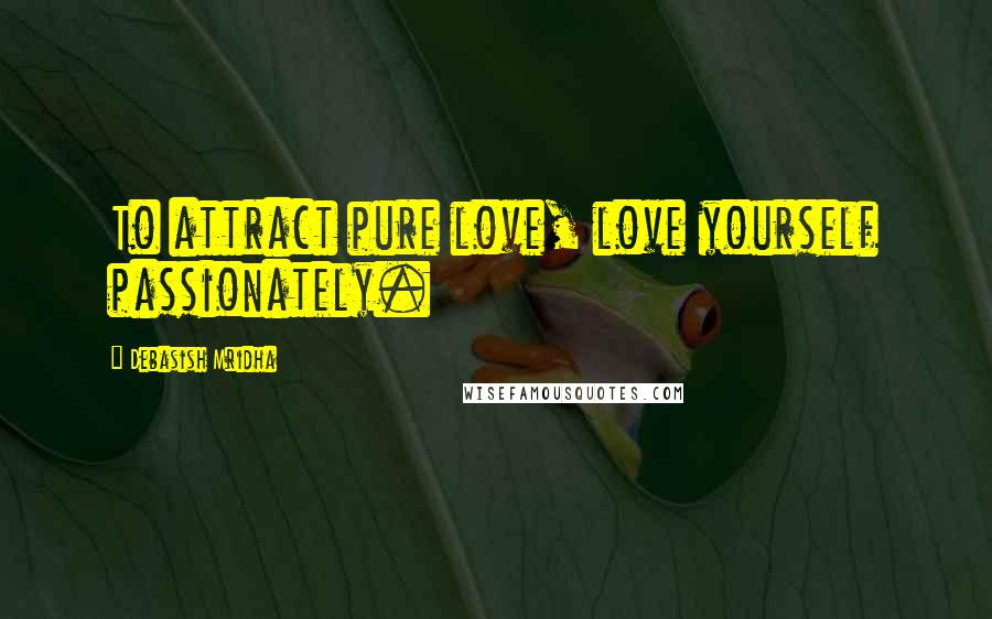 Debasish Mridha Quotes: To attract pure love, love yourself passionately.