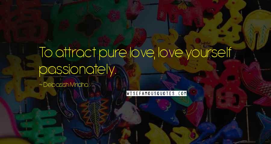 Debasish Mridha Quotes: To attract pure love, love yourself passionately.