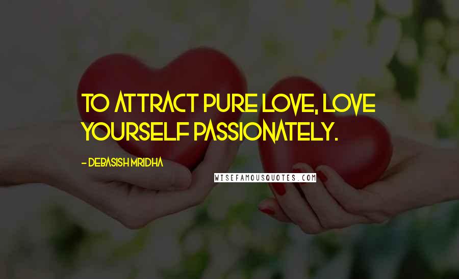 Debasish Mridha Quotes: To attract pure love, love yourself passionately.