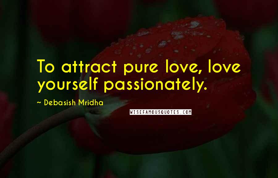 Debasish Mridha Quotes: To attract pure love, love yourself passionately.