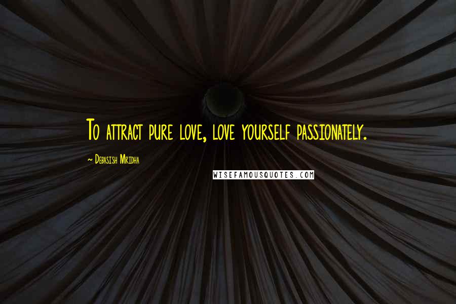 Debasish Mridha Quotes: To attract pure love, love yourself passionately.