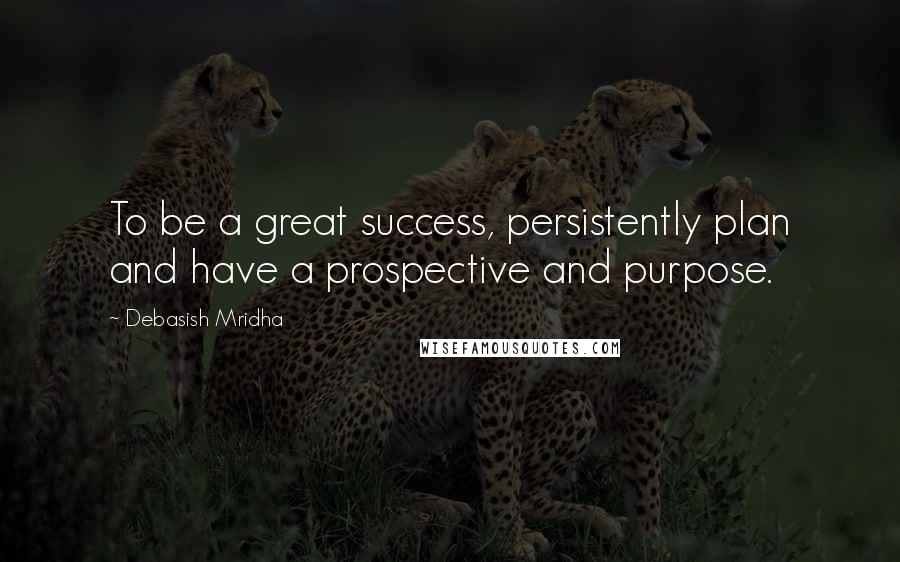 Debasish Mridha Quotes: To be a great success, persistently plan and have a prospective and purpose.