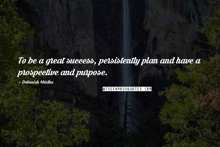 Debasish Mridha Quotes: To be a great success, persistently plan and have a prospective and purpose.