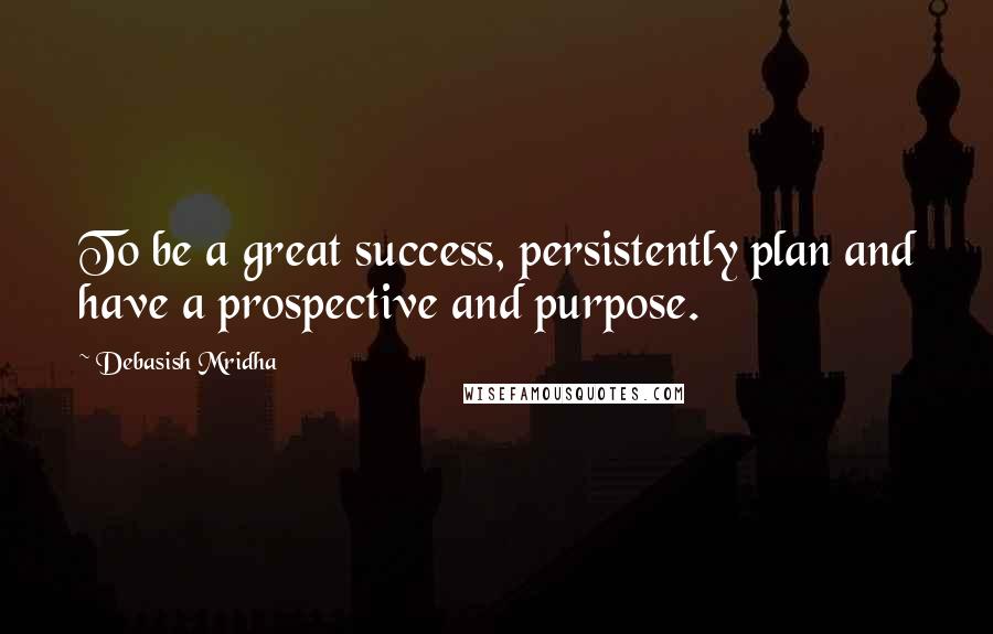 Debasish Mridha Quotes: To be a great success, persistently plan and have a prospective and purpose.