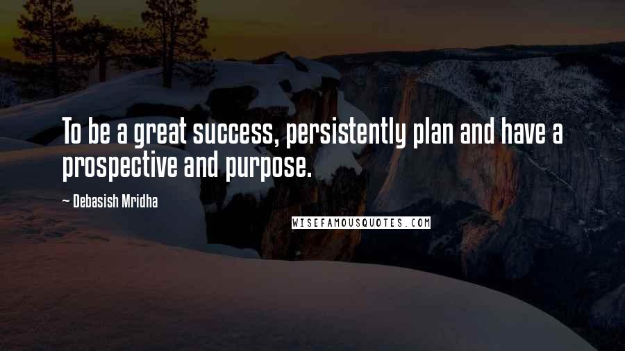 Debasish Mridha Quotes: To be a great success, persistently plan and have a prospective and purpose.