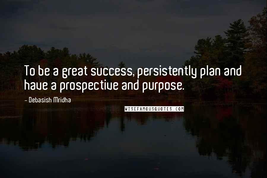 Debasish Mridha Quotes: To be a great success, persistently plan and have a prospective and purpose.