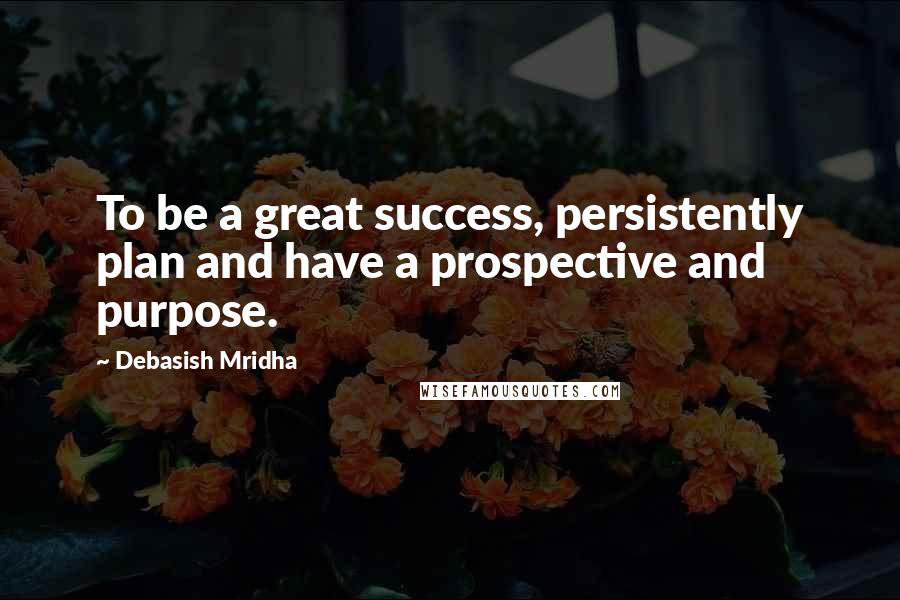 Debasish Mridha Quotes: To be a great success, persistently plan and have a prospective and purpose.