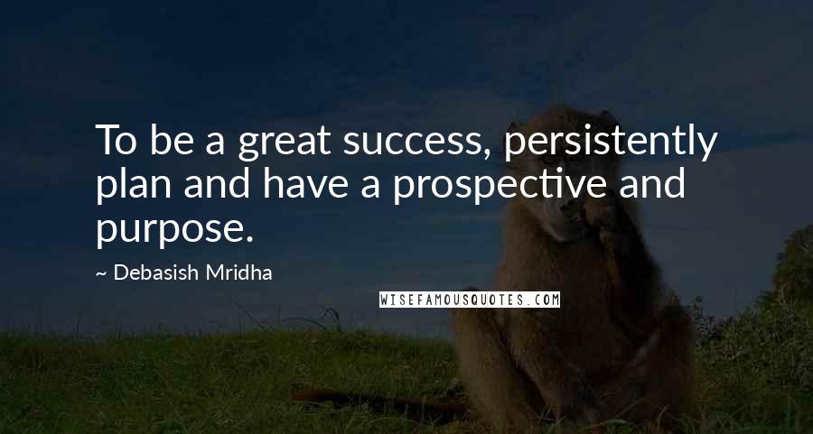 Debasish Mridha Quotes: To be a great success, persistently plan and have a prospective and purpose.