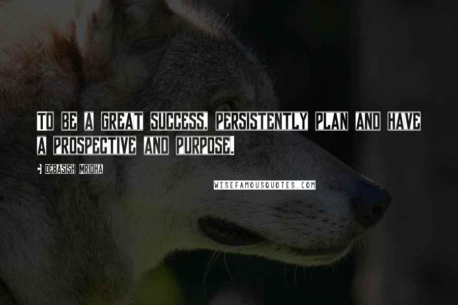 Debasish Mridha Quotes: To be a great success, persistently plan and have a prospective and purpose.