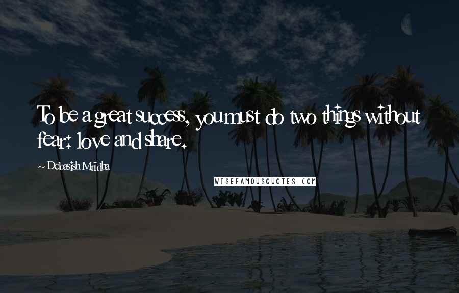 Debasish Mridha Quotes: To be a great success, you must do two things without fear: love and share.