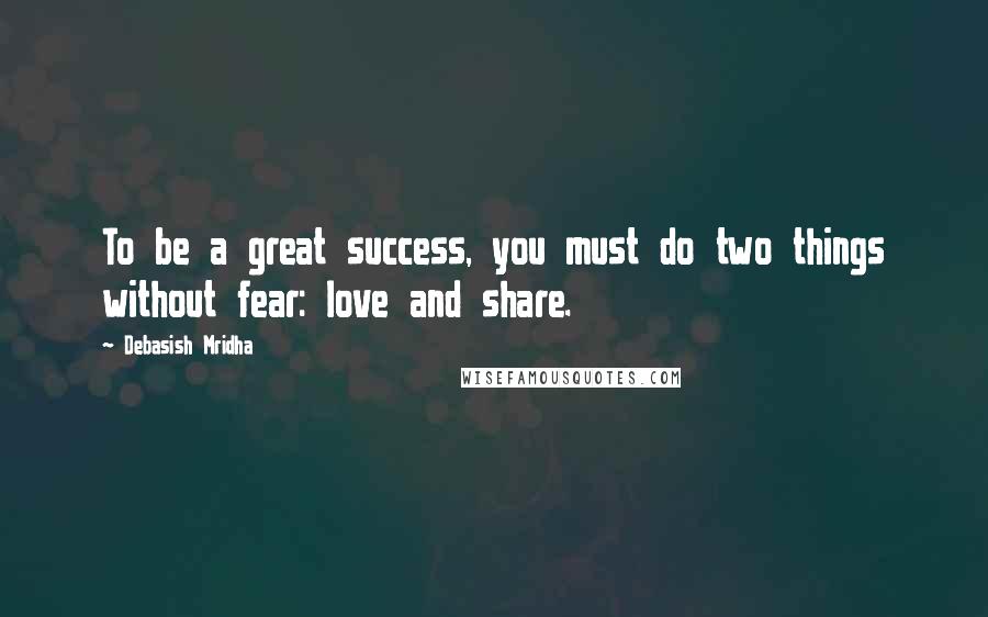Debasish Mridha Quotes: To be a great success, you must do two things without fear: love and share.