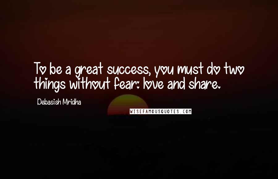 Debasish Mridha Quotes: To be a great success, you must do two things without fear: love and share.