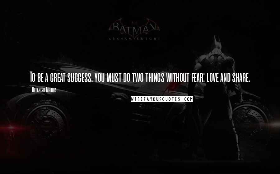 Debasish Mridha Quotes: To be a great success, you must do two things without fear: love and share.