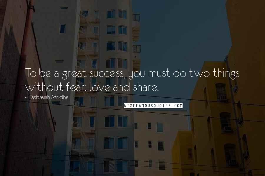 Debasish Mridha Quotes: To be a great success, you must do two things without fear: love and share.