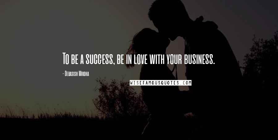 Debasish Mridha Quotes: To be a success, be in love with your business.