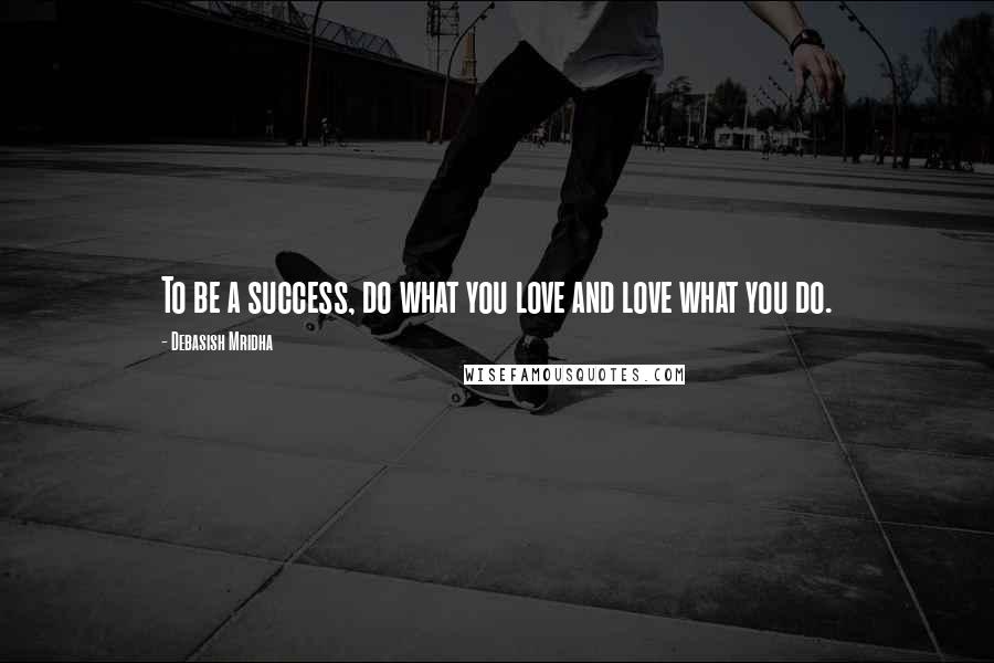 Debasish Mridha Quotes: To be a success, do what you love and love what you do.
