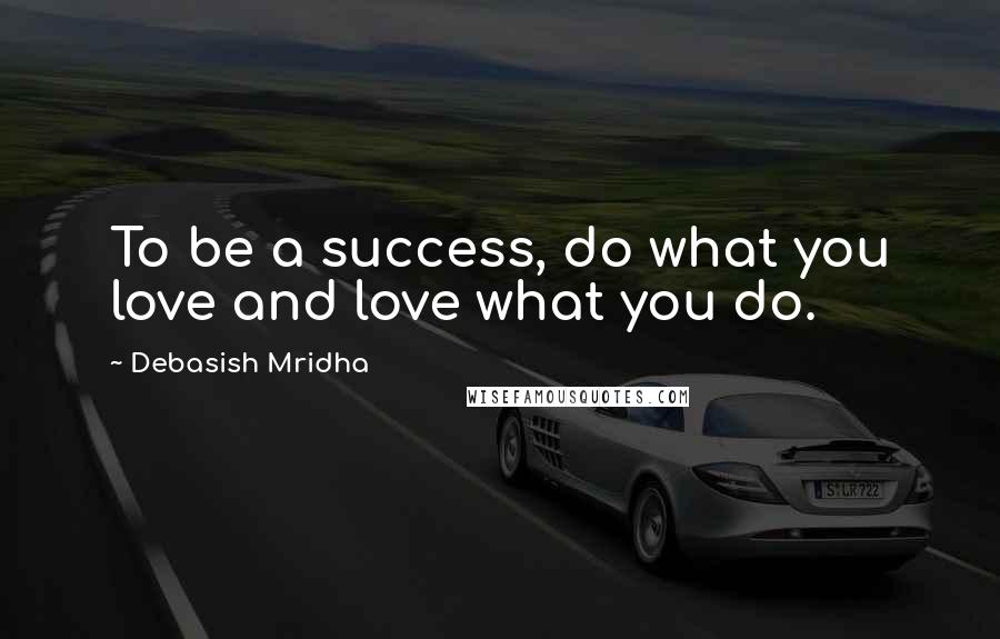 Debasish Mridha Quotes: To be a success, do what you love and love what you do.