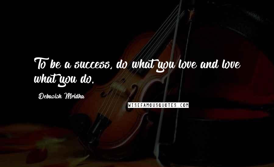 Debasish Mridha Quotes: To be a success, do what you love and love what you do.