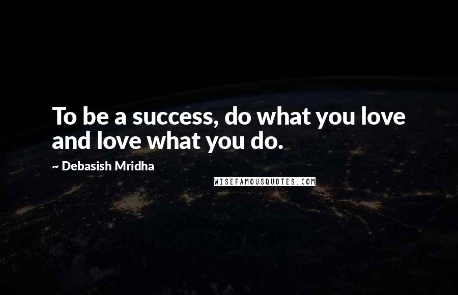 Debasish Mridha Quotes: To be a success, do what you love and love what you do.