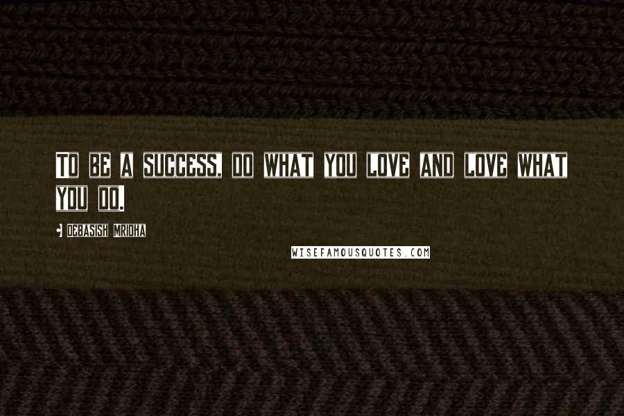 Debasish Mridha Quotes: To be a success, do what you love and love what you do.