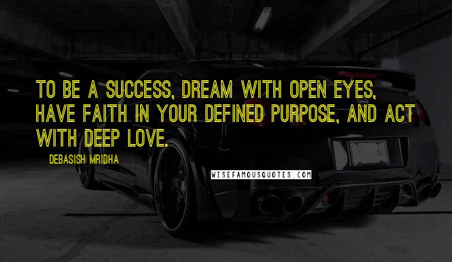 Debasish Mridha Quotes: To be a success, dream with open eyes, have faith in your defined purpose, and act with deep love.