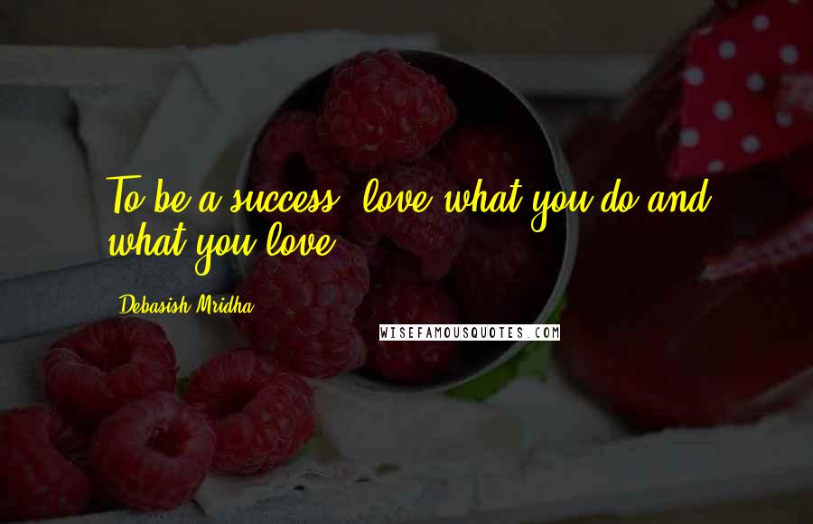 Debasish Mridha Quotes: To be a success, love what you do and what you love.