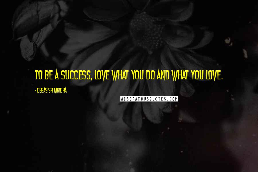 Debasish Mridha Quotes: To be a success, love what you do and what you love.