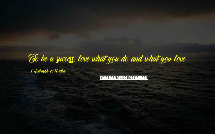 Debasish Mridha Quotes: To be a success, love what you do and what you love.
