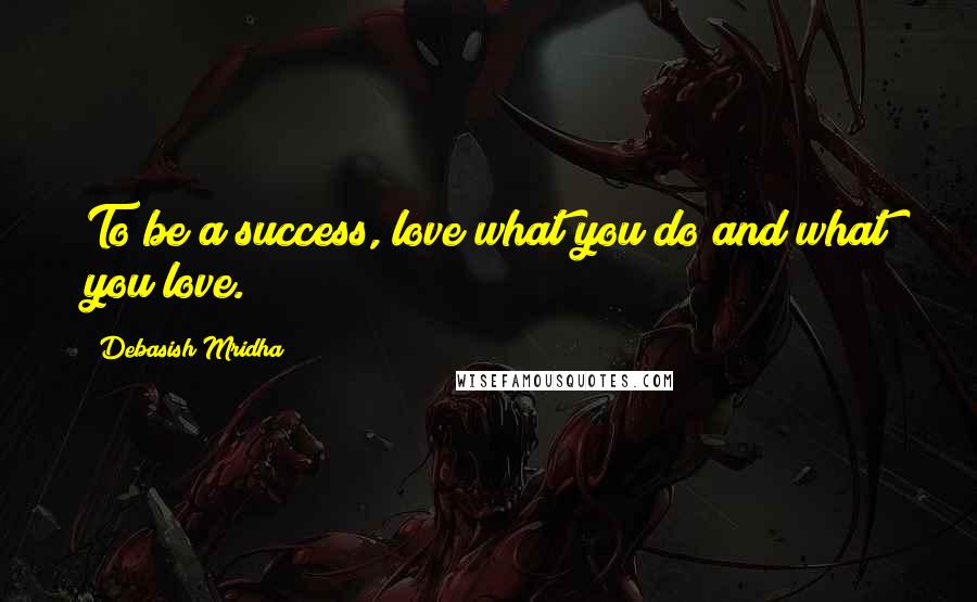 Debasish Mridha Quotes: To be a success, love what you do and what you love.