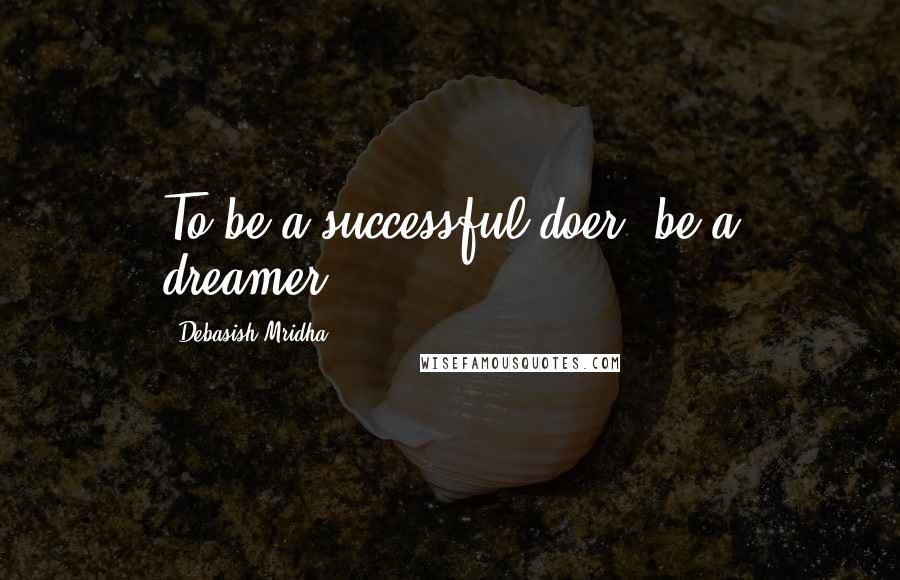 Debasish Mridha Quotes: To be a successful doer, be a dreamer.