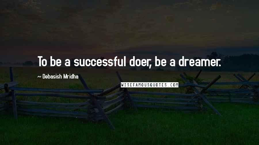 Debasish Mridha Quotes: To be a successful doer, be a dreamer.