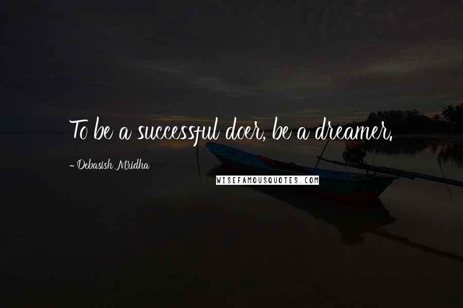 Debasish Mridha Quotes: To be a successful doer, be a dreamer.
