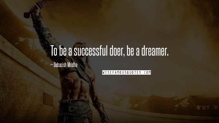Debasish Mridha Quotes: To be a successful doer, be a dreamer.