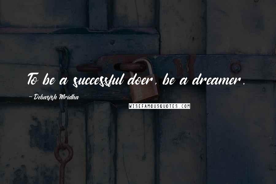 Debasish Mridha Quotes: To be a successful doer, be a dreamer.