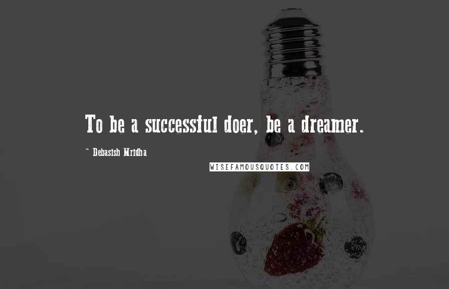 Debasish Mridha Quotes: To be a successful doer, be a dreamer.
