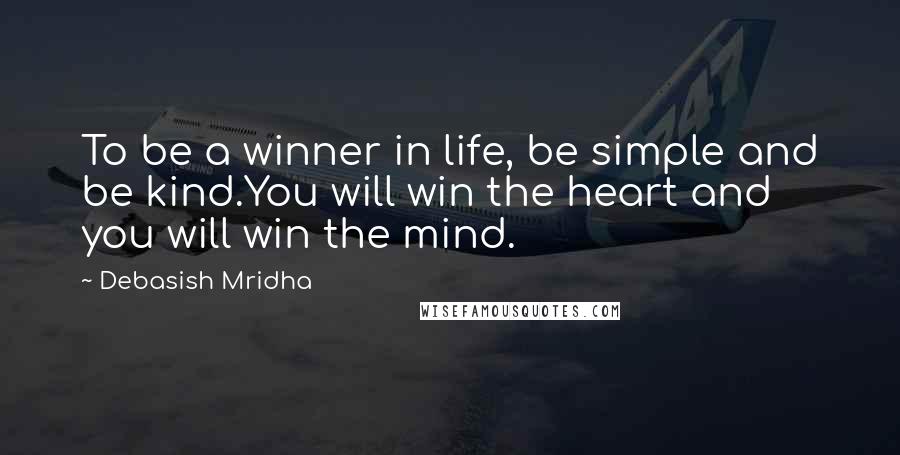 Debasish Mridha Quotes: To be a winner in life, be simple and be kind.You will win the heart and you will win the mind.