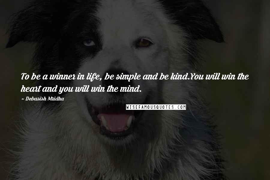 Debasish Mridha Quotes: To be a winner in life, be simple and be kind.You will win the heart and you will win the mind.