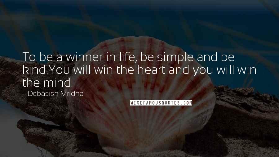 Debasish Mridha Quotes: To be a winner in life, be simple and be kind.You will win the heart and you will win the mind.