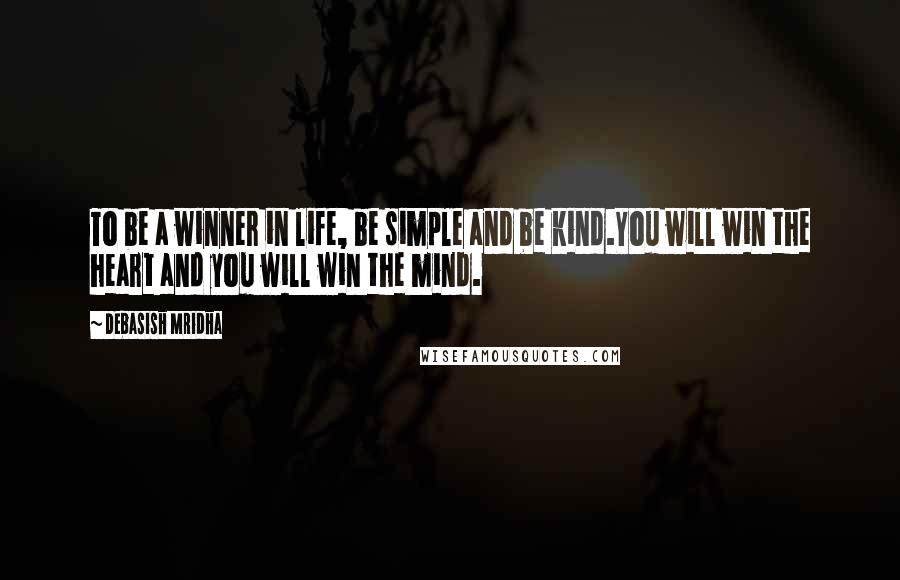 Debasish Mridha Quotes: To be a winner in life, be simple and be kind.You will win the heart and you will win the mind.