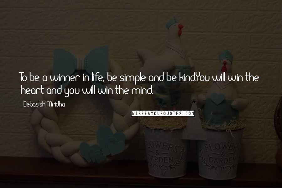 Debasish Mridha Quotes: To be a winner in life, be simple and be kind.You will win the heart and you will win the mind.