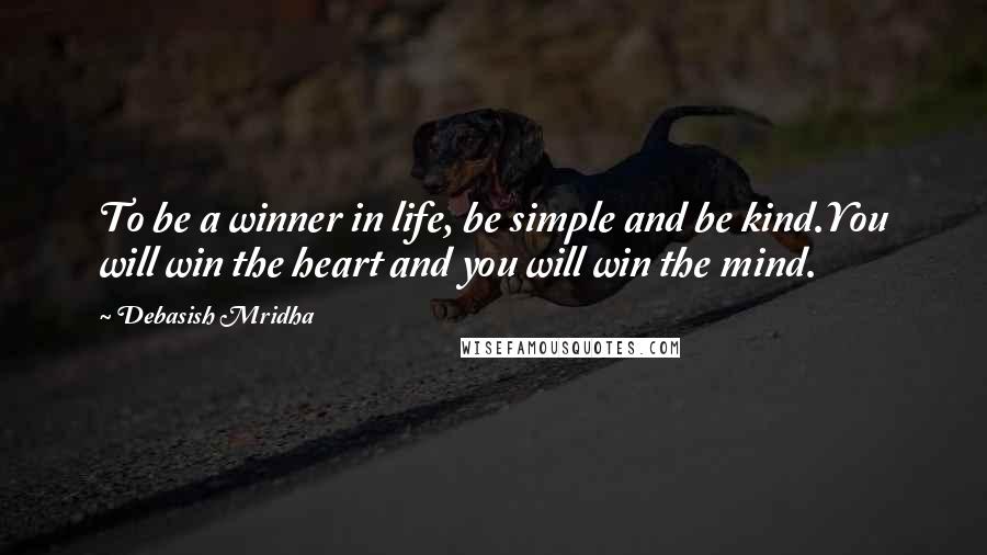 Debasish Mridha Quotes: To be a winner in life, be simple and be kind.You will win the heart and you will win the mind.